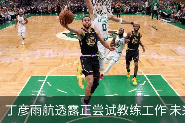 丁彦雨航透露正尝试教练工作 未来或投身青少年篮球事业